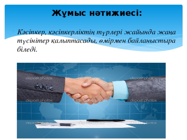 Жұмыс нәтижиесі:   Кәсіпкер, кәсіпкерліктің түрлері жайында жаңа түсінітер қалыптасады, өмірмен байланыстыра біледі. 
