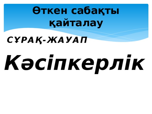 Өткен  сабақты қайталау Сұрақ-жауап Кәсіпкерлік 