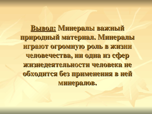 Вывод: Минералы важный природный материал. Минералы играют огромную роль в жизни человечества, ни одна из сфер жизнедеятельности человека не обходится без применения в ней минералов. 