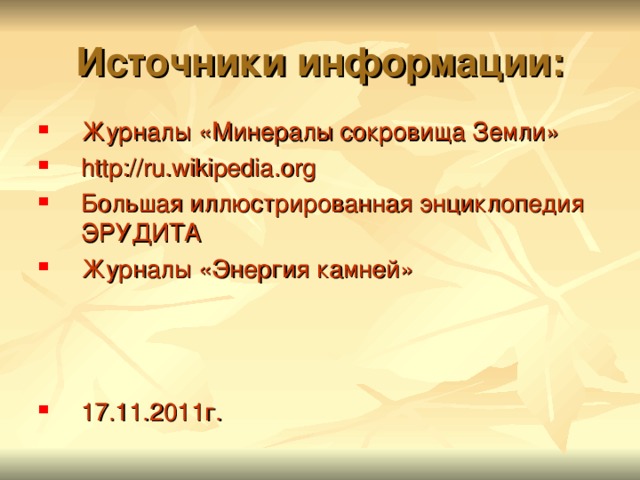 Источники информации: Журналы «Минералы сокровища Земли» http://ru.wikipedia.org Большая иллюстрированная энциклопедия ЭРУДИТА Журналы «Энергия камней»    17.11.2011г. 