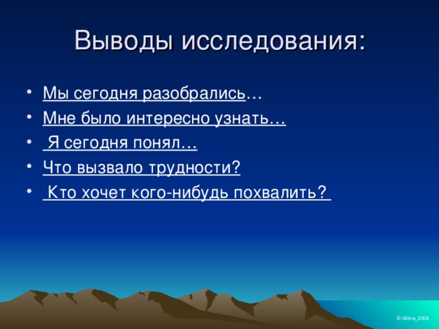 Выводы исследования:  Мы сегодня разобрались … Мне было интересно узнать…  Я сегодня понял… Что вызвало трудности?  Кто хочет кого-нибудь похвалить?  © Ulitina_2008 