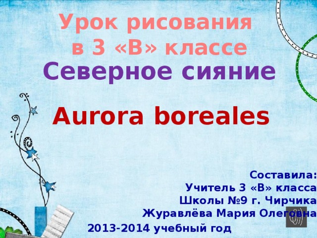 Урок рисования в 3 «В» классе Северное сияние Aurora boreales Составила: Учитель 3 «В» класса Школы №9 г. Чирчика Журавлёва Мария Олеговна 2013-2014 учебный год 