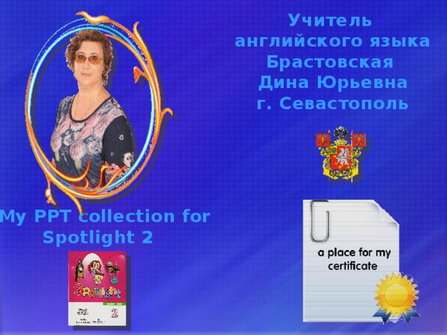 Учитель английского языка Брастовская Дина Юрьевна г. Севастополь My PPT collection for Spotlight 2 