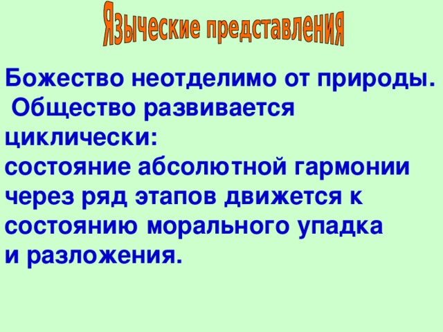 Божество неотделимо от природы.  Общество развивается циклически: состояние абсолютной гармонии через ряд этапов движется к состоянию морального упадка и разложения. 