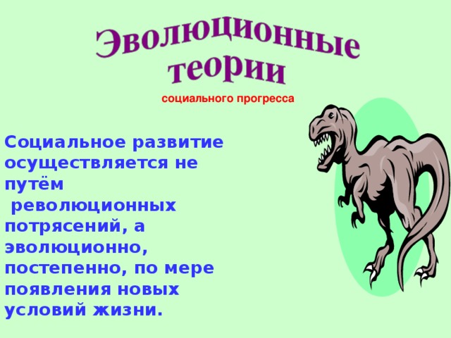 социального прогресса Социальное развитие осуществляется не путём  революционных потрясений, а эволюционно, постепенно, по мере появления новых условий жизни. 