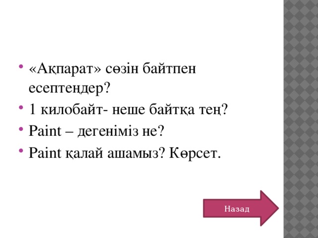 «Ақпарат» сөзін байтпен есептеңдер? 1 килобайт- неше байтқа тең? Paint – дегеніміз не? Paint қалай ашамыз? Көрсет. Назад 