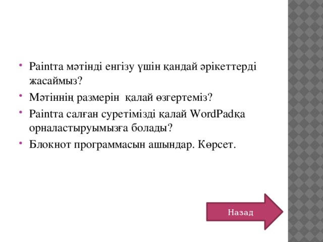 Paintта мәтінді енгізу үшін қандай әрікеттерді жасаймыз? Мәтіннің размерін қалай өзгертеміз? Paintта салған суретімізді қалай WordPadқа орналастыруымызға болады? Блокнот программасын ашындар. Көрсет. Назад 