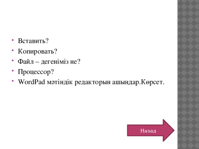 Вставить? Копировать? Файл – дегеніміз не? Процессор? WordPad мәтіндік редакторын ашыңдар.Көрсет. Назад 