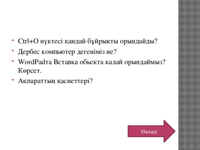 Ctrl+O нүктесі қандай бұйрықты орындайды? Дербес компьютер дегеніміз не? WordPadта Вставка обьекта калай орындаймыз? Көрсет. Ақпараттың қасиеттері? Назад 