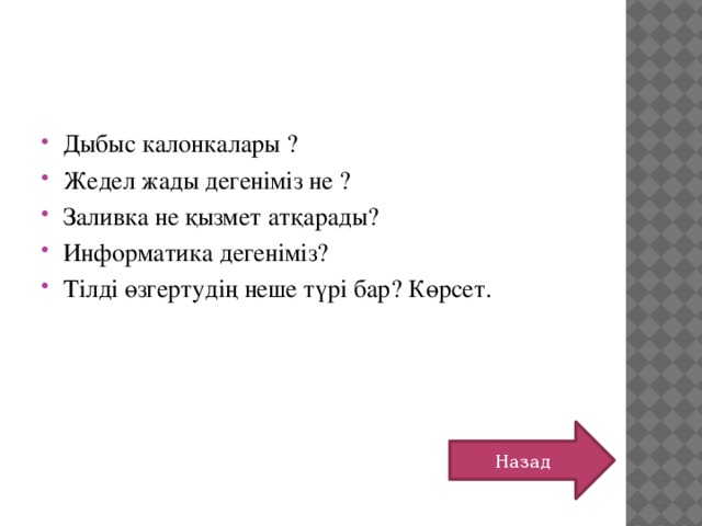 Дыбыс калонкалары ? Жедел жады дегеніміз не ? Заливка не қызмет атқарады? Информатика дегеніміз? Тілді өзгертудің неше түрі бар? Көрсет. Назад 
