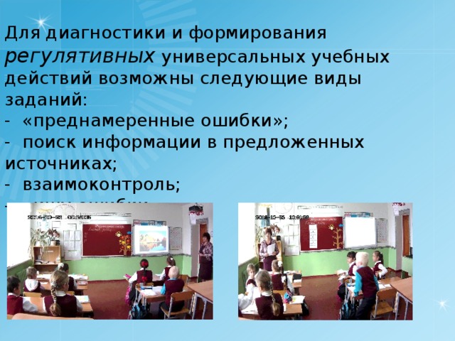 Для диагностики и формирования регулятивных  универсальных учебных действий возможны следующие виды заданий: -  «преднамеренные ошибки»; -  поиск информации в предложенных источниках; -  взаимоконтроль; -  «ищу ошибки»  
