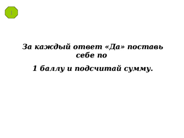    За каждый ответ «Да» поставь себе по 1 баллу и подсчитай сумму. 1 