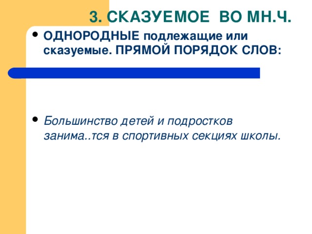 3. СКАЗУЕМОЕ ВО МН.Ч. ОДНОРОДНЫЕ подлежащие или сказуемые. ПРЯМОЙ ПОРЯДОК СЛОВ:    Большинство детей и подростков занима..тся в спортивных секциях школы.  