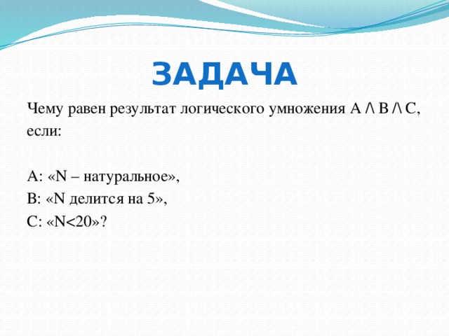 Задача Чему равен результат логического умножения А /\ В /\ С, если: А: «N – натуральное», В: «N делится на 5», С: «N