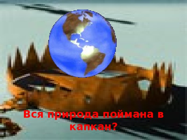 Вся природа поймана в капкан?