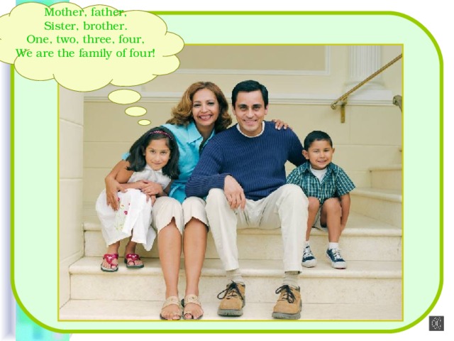 Mother, father, Sister, brother. One, two, three, four, We are the family of four! 