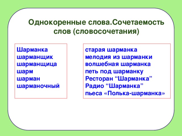 Однокоренные слова.Сочетаемость слов (словосочетания) Шарманка старая шарманка шарманщик мелодия из шарманки волшебная шарманка шарманщица шарм петь под шарманку Ресторан “Шарманка” шарман Радио “Шарманка” шарманочный пьеса «Полька-шарманка» 