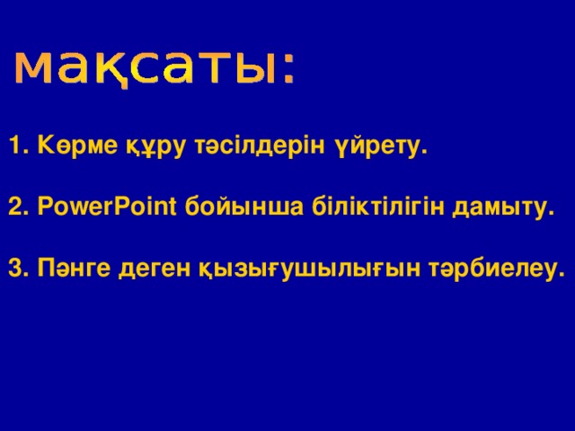 Көрме құру тәсілдерін үйрету.    PowerPoint бойынша біліктілігін дамыту.    Пәнге деген қызығушылығын тәрбиелеу.