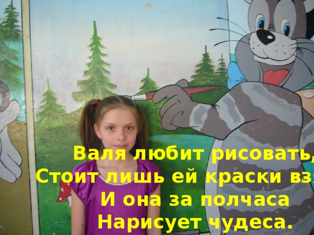 Валя любит рисовать, Стоит лишь ей краски взять. И она за полчаса Нарисует чудеса.