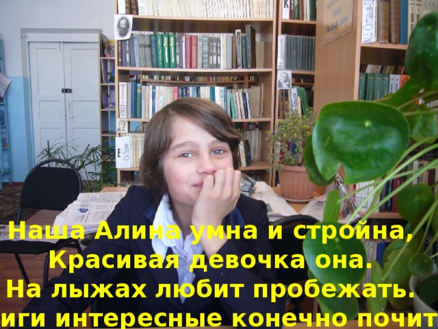 Наша Алина умна и стройна, Красивая девочка она. На лыжах любит пробежать. И книги интересные конечно почитать
