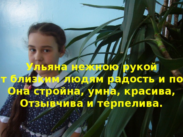 Ульяна нежною рукой Даст близким людям радость и покой Она стройна, умна, красива, Отзывчива и терпелива.