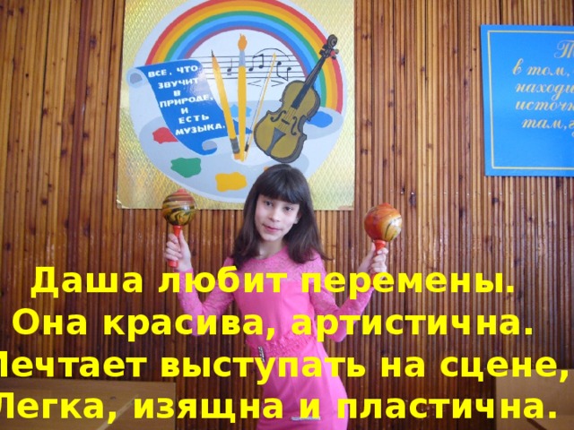 Даша любит перемены. Она красива, артистична. Мечтает выступать на сцене, Легка, изящна и пластична.