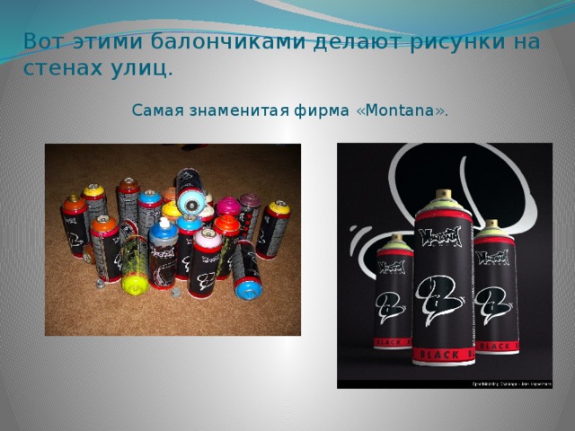 Вот этими балончиками делают рисунки на стенах улиц. Самая знаменитая фирма «Montana». 