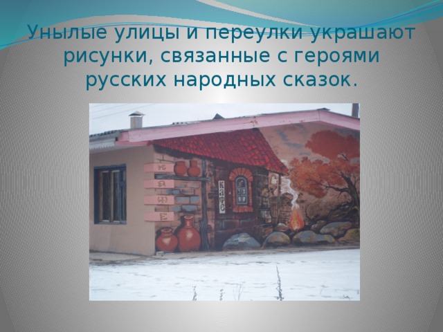 Унылые улицы и переулки украшают рисунки, связанные с героями русских народных сказок. 