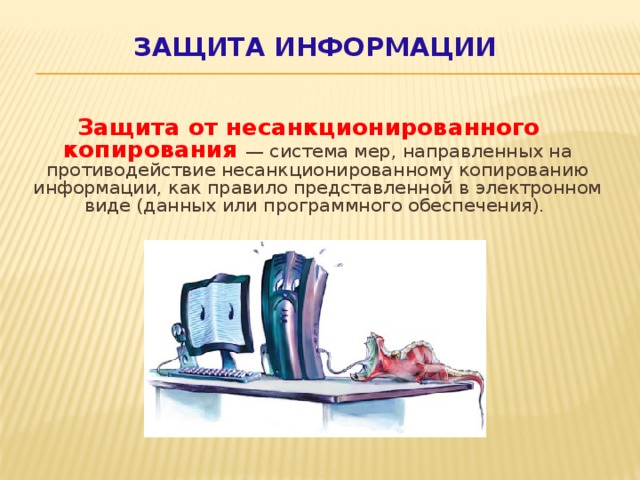 Защита информации Защита от несанкционированного копирования — система мер, направленных на противодействие несанкционированному копированию информации, как правило представленной в электронном виде (данных или программного обеспечения).