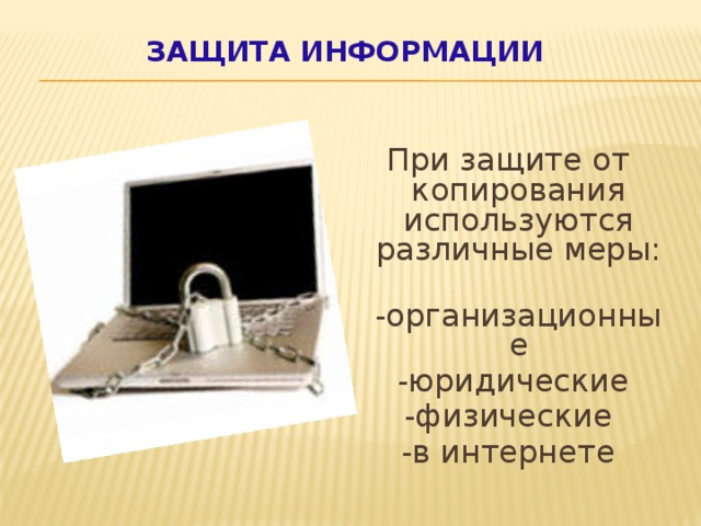 Защита информации При защите от копирования используются различные меры:  -организационные  -юридические -физические -в интернете