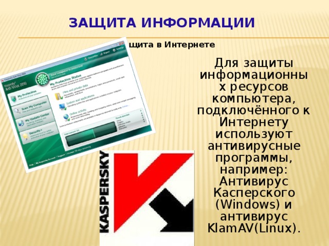 Защита информации Защита в Интернете Для защиты информационных ресурсов компьютера, подключённого к Интернету используют антивирусные программы, например: Антивирус Касперского (Windows) и антивирус KlamAV(Linux).