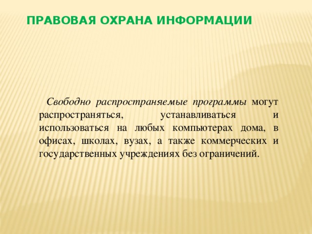 Правовая охрана информации Свободно  распространяемые программы могут распространяться, устанавливаться и использоваться на любых компьютерах дома, в офисах, школах, вузах, а также коммерческих и государственных учреждениях без ограничений.