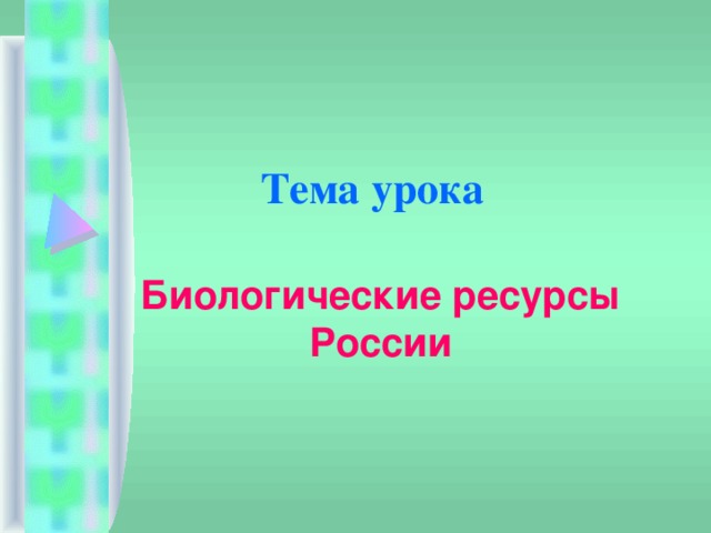Тема урока Биологические ресурсы России 