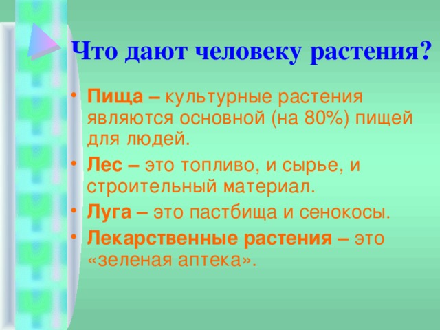 Что дают человеку растения? Пища – культурные растения являются основной (на 80%) пищей для людей. Лес – это топливо, и сырье, и строительный материал. Луга – это пастбища и сенокосы. Лекарственные растения – это «зеленая аптека».  