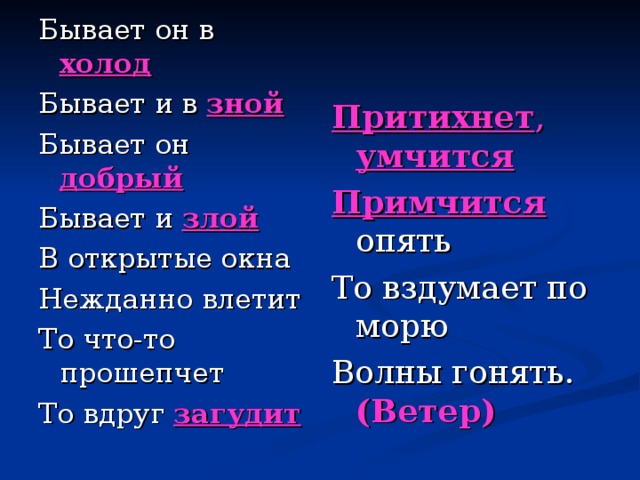 Притихнет ,  умчится Примчится опять То вздумает по морю Волны гонять. (Ветер)  Бывает он в холод Бывает и в зной Бывает он добрый Бывает и злой В открытые окна Нежданно влетит То что-то прошепчет То вдруг загудит