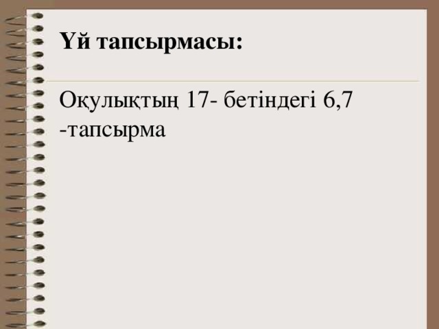 Үй тапсырмасы: Оқулықтың 17- бетіндегі 6,7 -тапсырма 