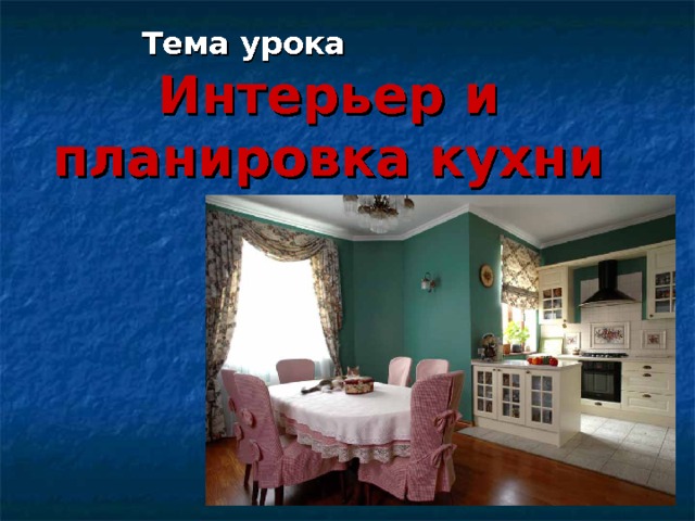 Тема урока Интерьер и планировка кухни 