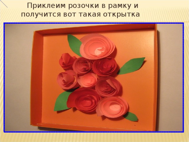  Приклеим розочки в рамку и получится вот такая открытка 