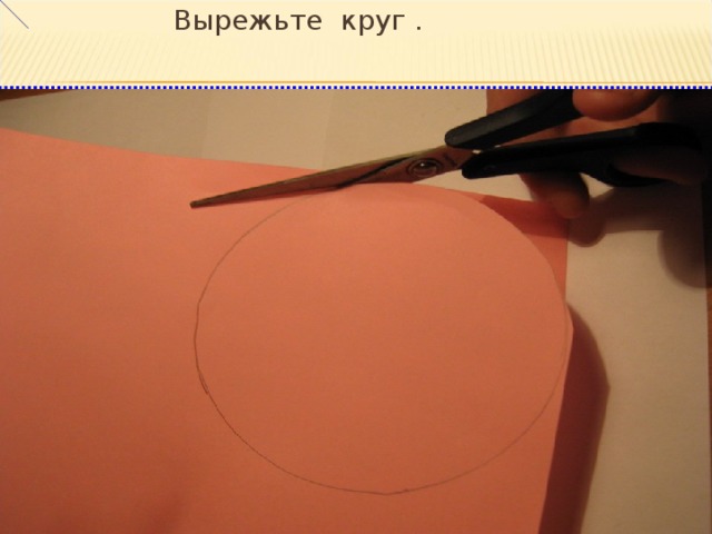 Вырежьте круг . 