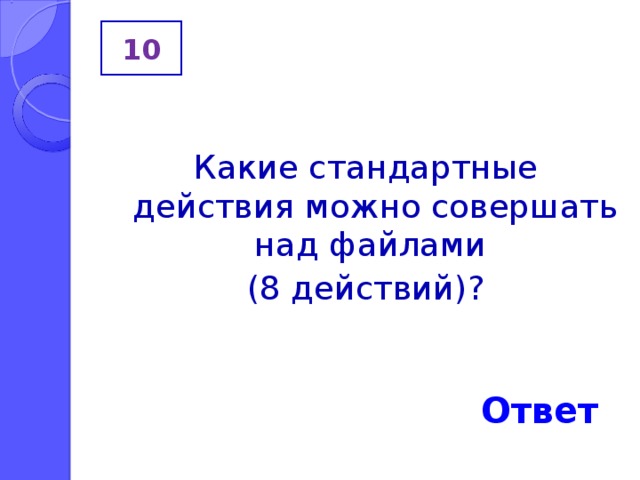 10 Какие стандартные действия можно совершать над файлами (8 действий)? Ответ