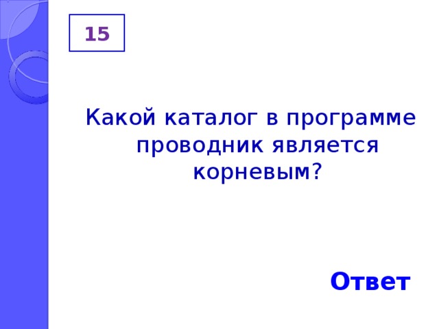 15 Какой каталог в программе проводник является корневым? Ответ