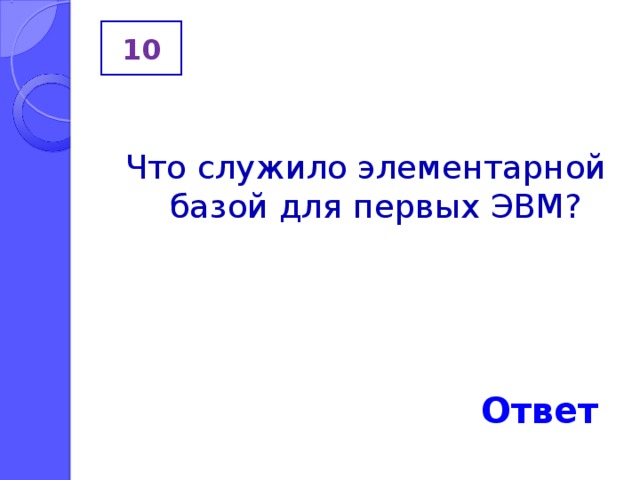 10 Что служило элементарной базой для первых ЭВМ? Ответ