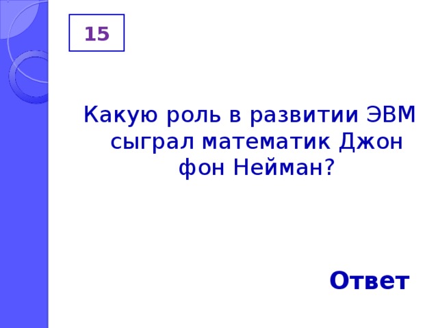 15 Какую роль в развитии ЭВМ сыграл математик Джон фон Нейман? Ответ