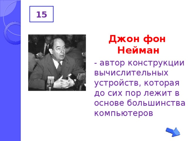 15 Джон фон Нейман  - автор конструкции вычислительных устройств, которая до сих пор лежит в основе большинства компьютеров