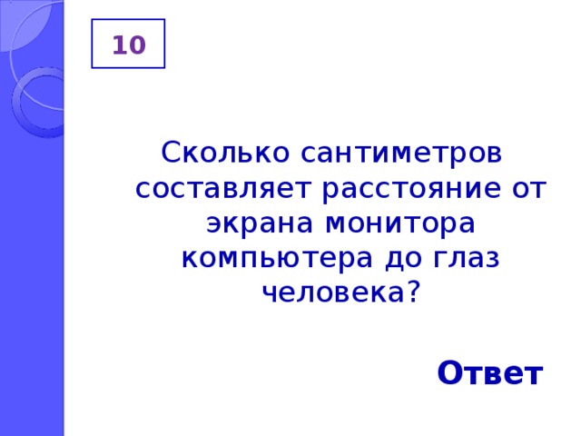 10 Сколько сантиметров составляет расстояние от экрана монитора компьютера до глаз человека? Ответ