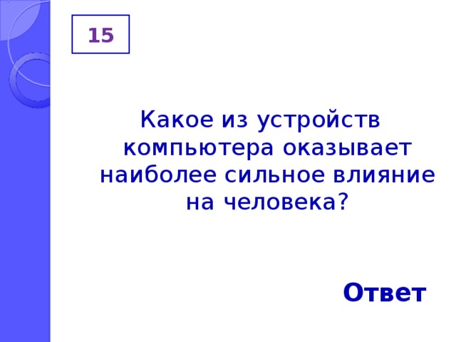 15 Какое из устройств компьютера оказывает наиболее сильное влияние на человека? Ответ