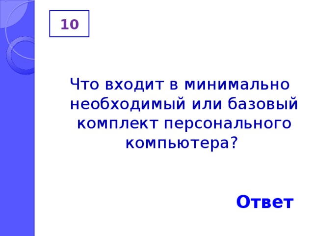 10 Что входит в минимально необходимый или базовый комплект персонального компьютера? Ответ