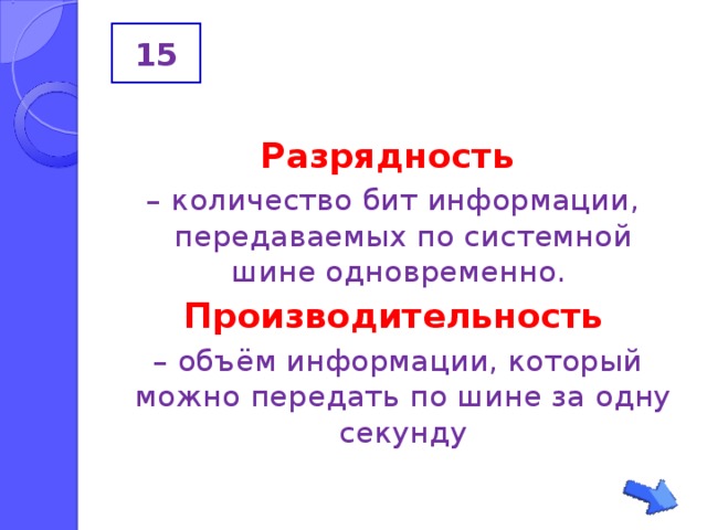 15  Разрядность – количество бит информации, передаваемых по системной шине одновременно. Производительность – объём информации, который можно передать по шине за одну секунду