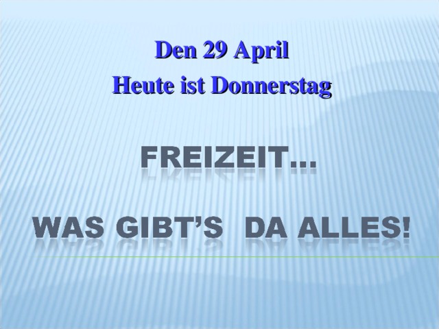      D е n 29 April Heute ist Donnerstag 