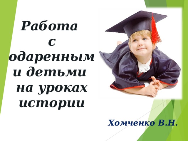 Работа  с одаренными детьми  на уроках истории Хомченко В.Н.  